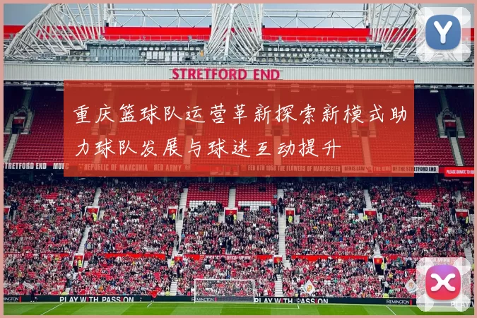 重庆篮球队运营革新探索新模式助力球队发展与球迷互动提升