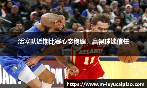 活塞队近期比赛心态稳健，赢得球迷信任
